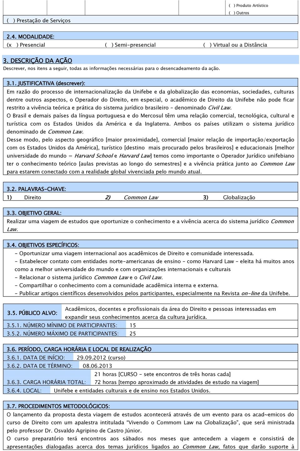 JUSTIFICATIVA (descrever): Em razão do processo de internacionalização da Unifebe e da globalização das economias, sociedades, culturas dentre outros aspectos, o Operador do Direito, em especial, o