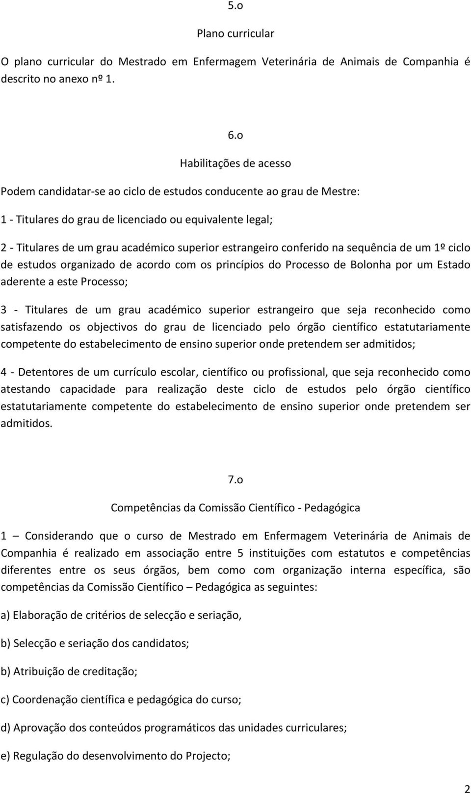 estrangeiro conferido na sequência de um 1º ciclo de estudos organizado de acordo com os princípios do Processo de Bolonha por um Estado aderente a este Processo; 3 Titulares de um grau académico