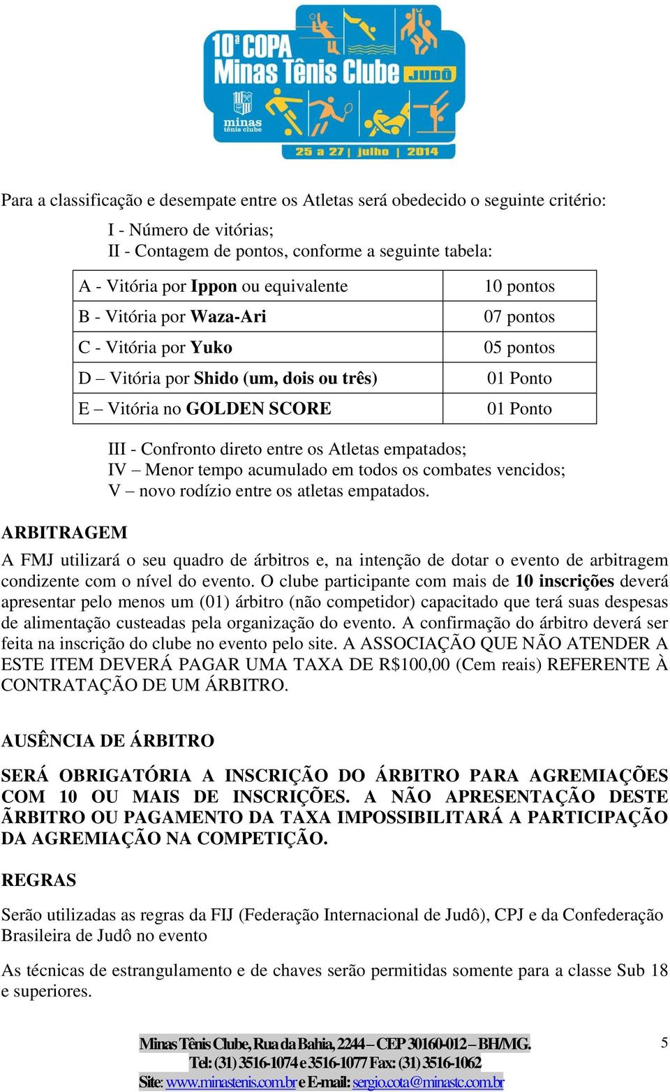 os Atletas empatados; IV Menor tempo acumulado em todos os combates vencidos; V novo rodízio entre os atletas empatados.