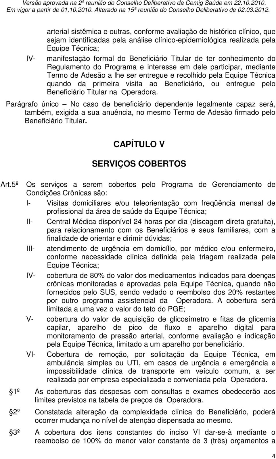 visita ao Beneficiário, ou entregue pelo Beneficiário Titular na Operadora.