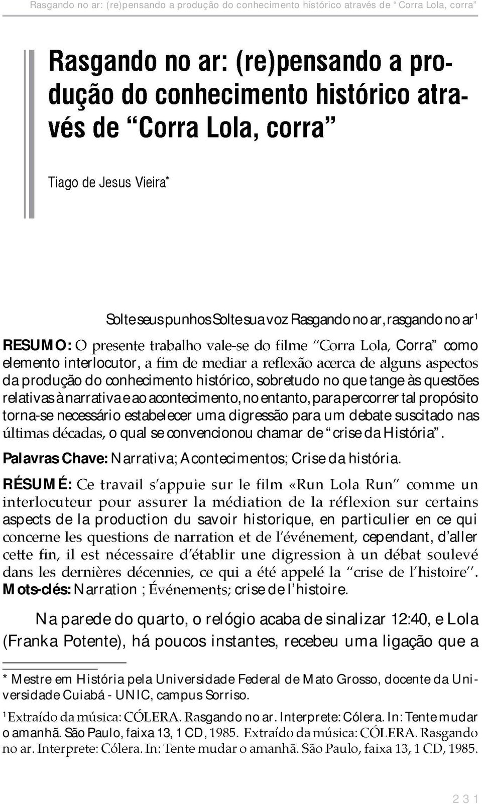 estabelecer uma digressão para um debate suscitado nas o qual se convencionou chamar de crise da História. Palavras Chave: Narrativa; Acontecimentos; Crise da história.