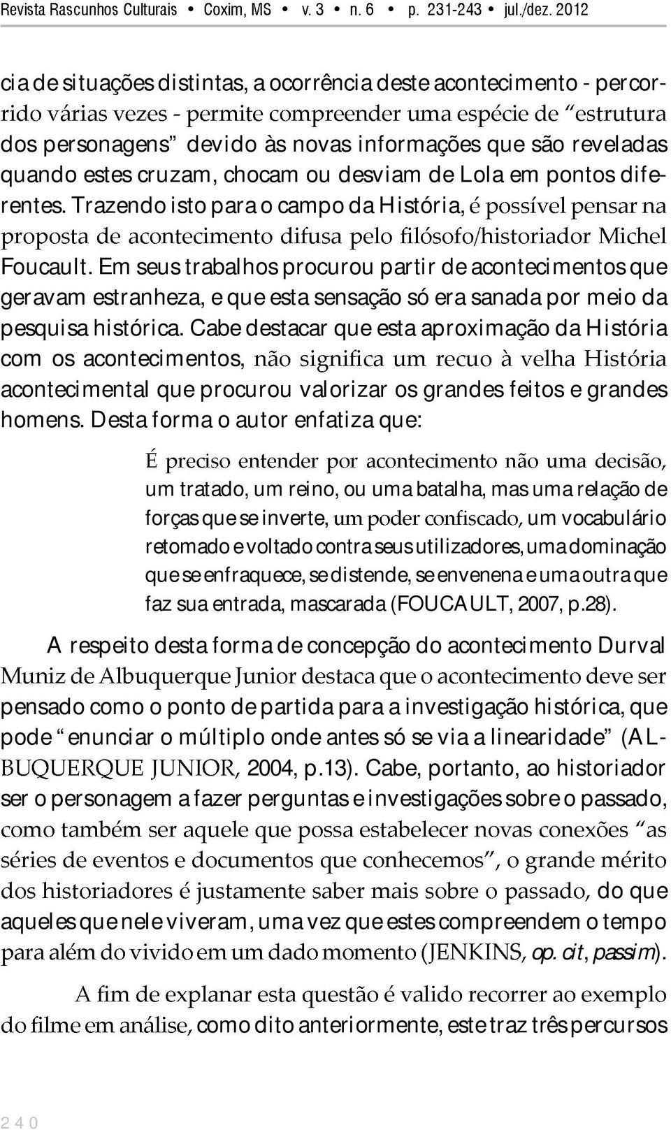 Cabe destacar que esta aproximação da História com os acontecimentos, acontecimental que procurou valorizar os grandes feitos e grandes homens.