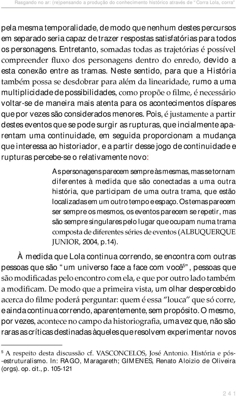 Neste sentido, para que a História rumo a uma multiplicidade de possibilidades, voltarse de maneira mais atenta para os acontecimentos díspares que por vezes são considerados menores.