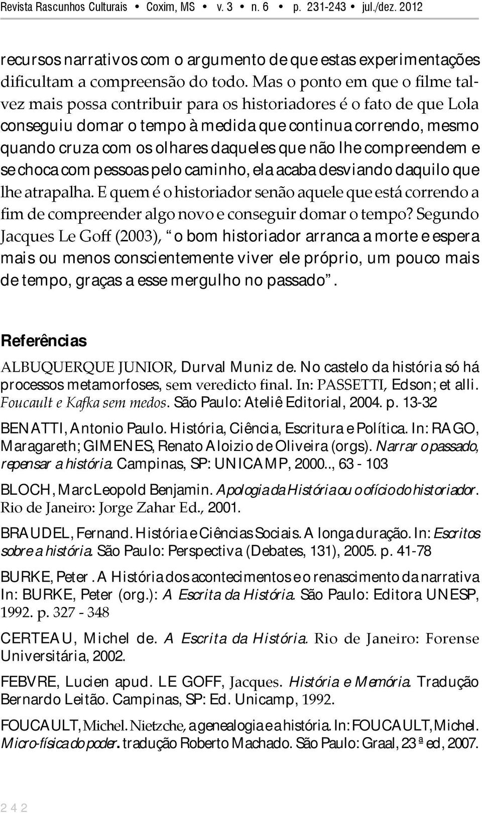 passado. Referências Durval Muniz de. No castelo da história só há processos metamorfoses, Edson; et alli.. São Paulo: Ateliê Editorial, 2004. p. 1332 BENATTI, Antonio Paulo.