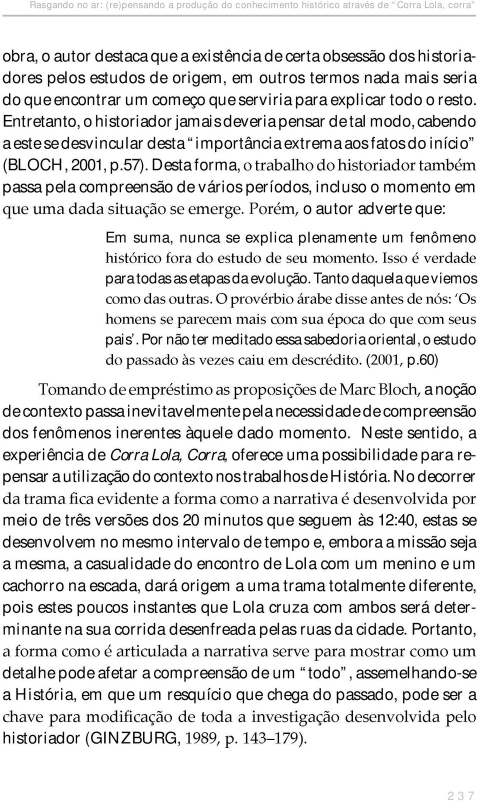 Entretanto, o historiador jamais deveria pensar de tal modo, cabendo a este se desvincular desta importância extrema aos fatos do início (BLOCH, 2001, p.57).