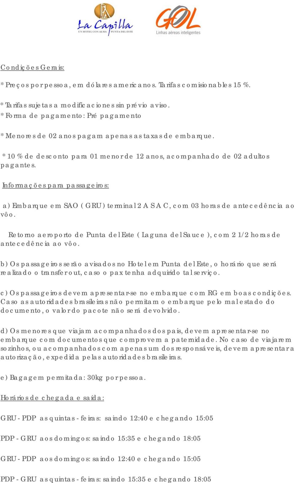 Informações para passageiros: a) Embarque em SAO ( GRU ) terminal 2 A S A C, com 03 horas de antecedência ao vôo.