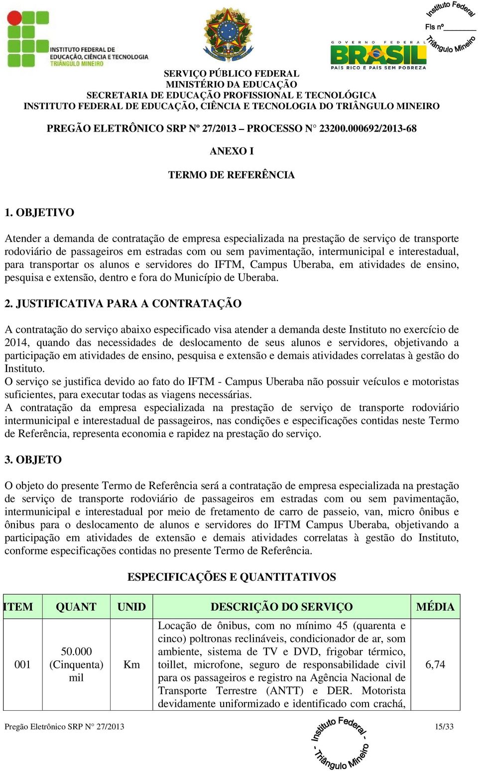 para transportar os alunos e servidores do IFTM, Campus Uberaba, em atividades de ensino, pesquisa e extensão, dentro e fora do Município de Uberaba. 2.