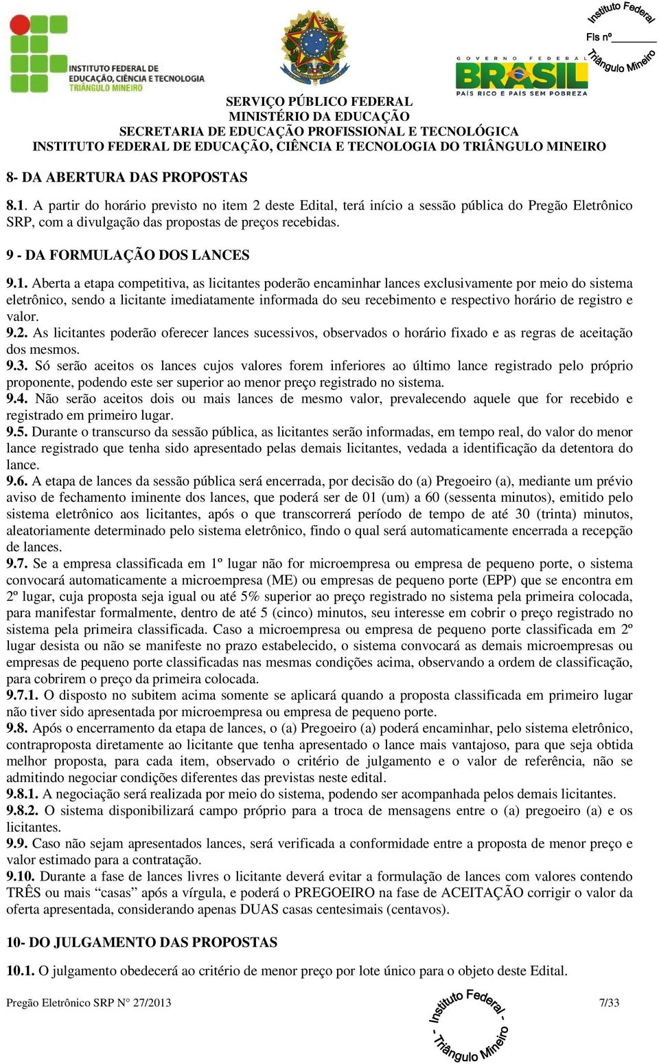 Aberta a etapa competitiva, as licitantes poderão encaminhar lances exclusivamente por meio do sistema eletrônico, sendo a licitante imediatamente informada do seu recebimento e respectivo horário de