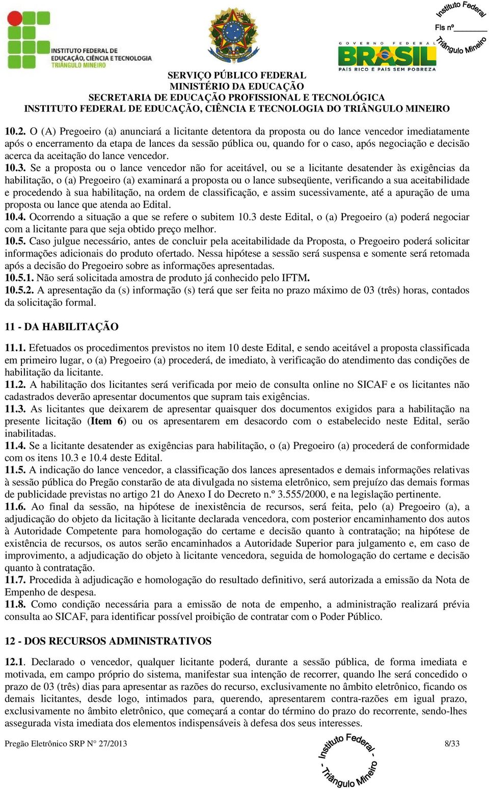 Se a proposta ou o lance vencedor não for aceitável, ou se a licitante desatender às exigências da habilitação, o (a) Pregoeiro (a) examinará a proposta ou o lance subseqüente, verificando a sua