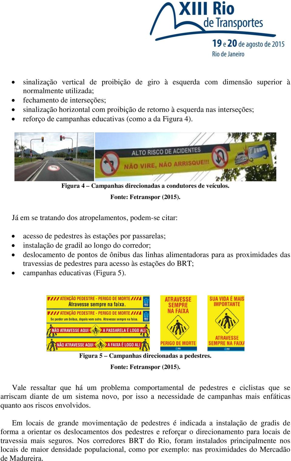 Já em se tratando dos atropelamentos, podem-se citar: acesso de pedestres às estações por passarelas; instalação de gradil ao longo do corredor; deslocamento de pontos de ônibus das linhas