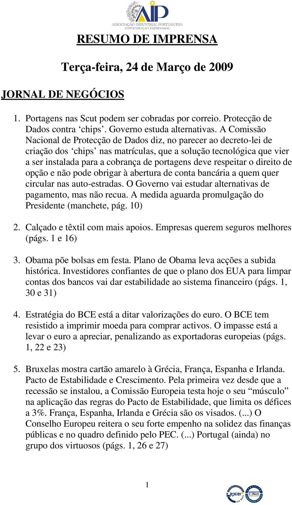 respeitar o direito de opção e não pode obrigar à abertura de conta bancária a quem quer circular nas auto-estradas. O Governo vai estudar alternativas de pagamento, mas não recua.