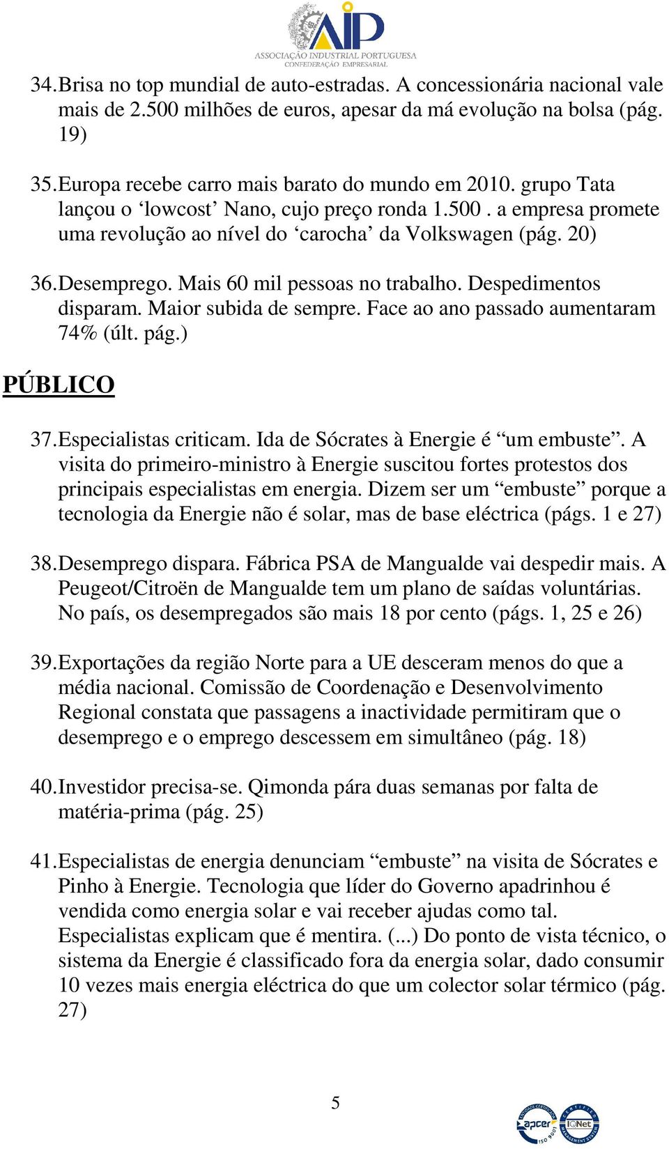 Despedimentos disparam. Maior subida de sempre. Face ao ano passado aumentaram 74% (últ. pág.) PÚBLICO 37. Especialistas criticam. Ida de Sócrates à Energie é um embuste.