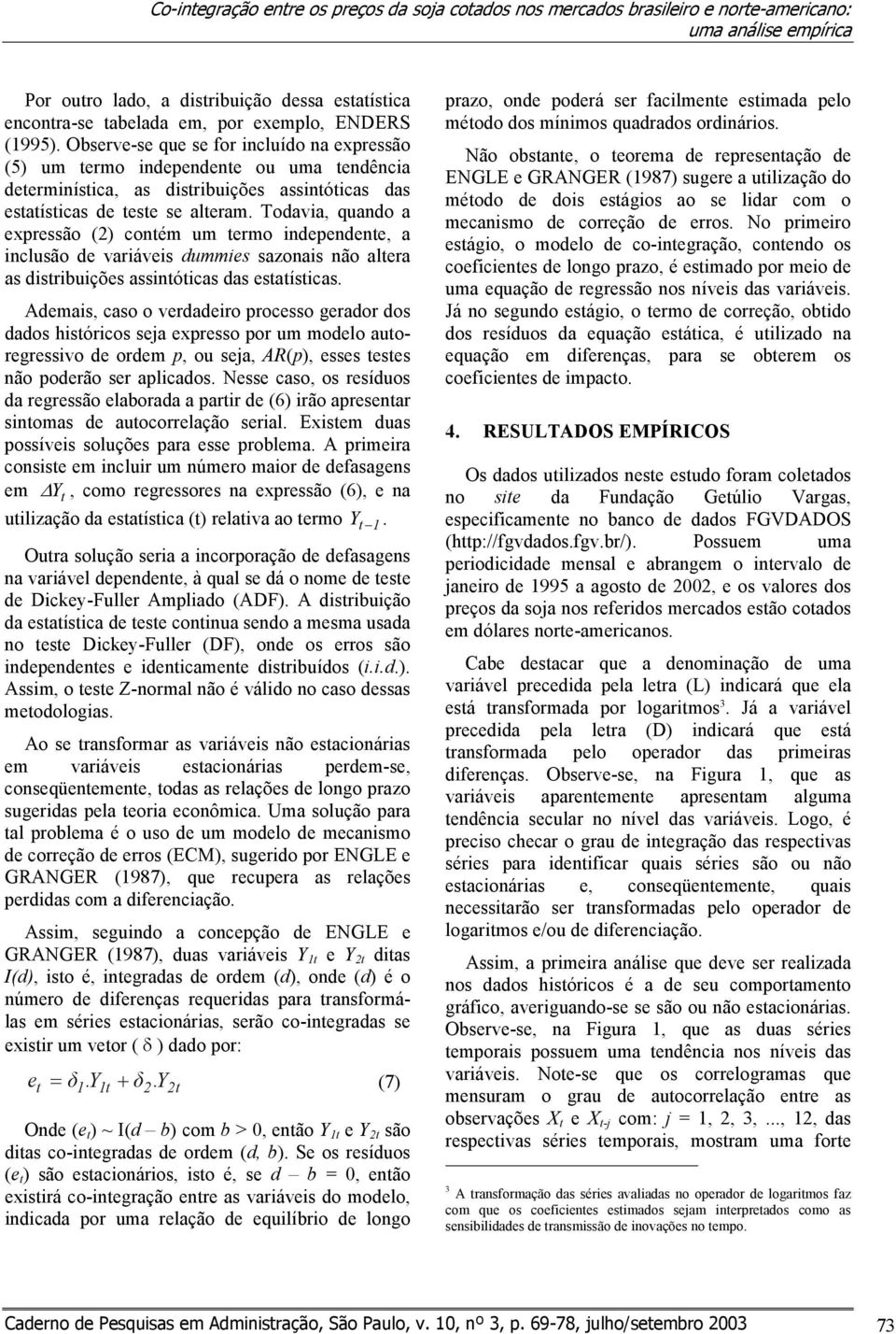 Todavia, quando a expressão (2) contém um termo independente, a inclusão de variáveis dummies sazonais não altera as distribuições assintóticas das estatísticas.