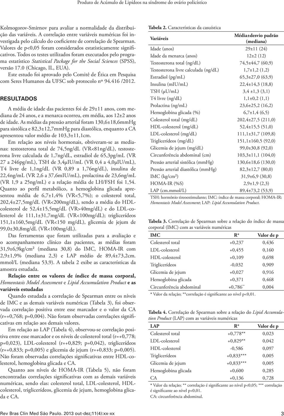 Todos os testes utilizados foram executados pelo programa estatístico Statistical Package for the Social Sciences (SPSS), versão 17.0 (Chicago, IL, EUA).