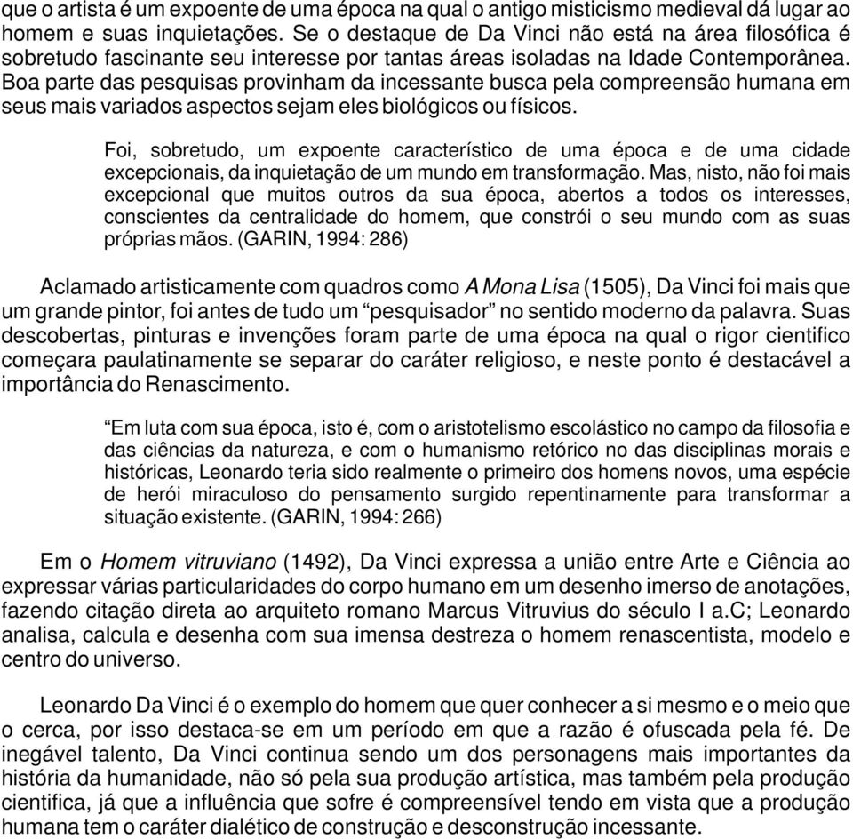 Boa parte das pesquisas provinham da incessante busca pela compreensão humana em seus mais variados aspectos sejam eles biológicos ou físicos.