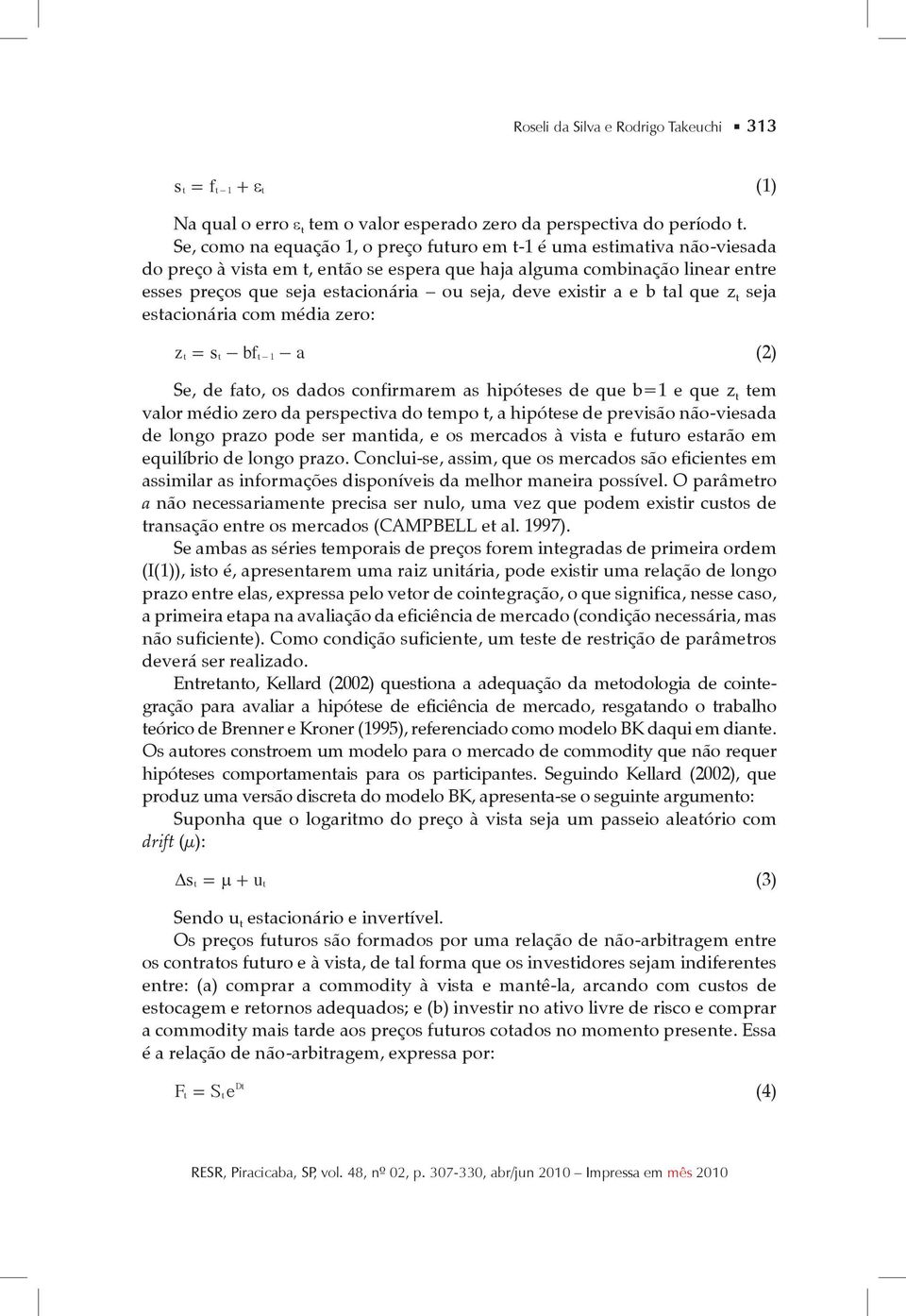 deve existir a e b tal que z t seja estacionária com média zero: zt = st - bft- 1 - a (2) Se, de fato, os dados confirmarem as hipóteses de que b=1 e que z t tem valor médio zero da perspectiva do