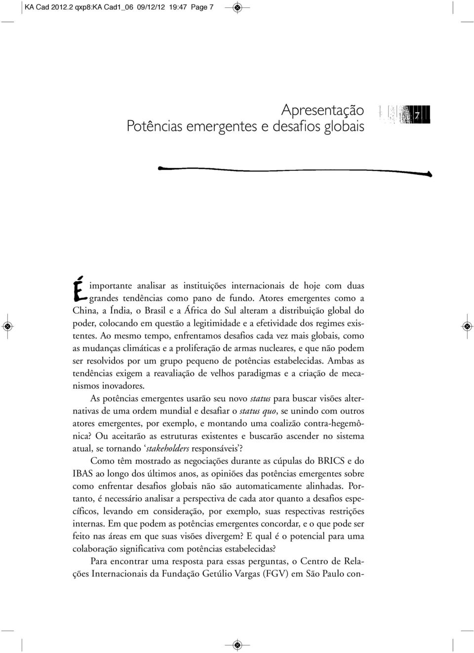 fundo. Atores emergentes como a China, a Índia, o Brasil e a África do Sul alteram a distribuição global do poder, colocando em questão a legitimidade e a efetividade dos regimes existentes.