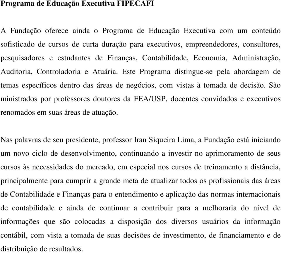 Este Programa distingue-se pela abordagem de temas específicos dentro das áreas de negócios, com vistas à tomada de decisão.