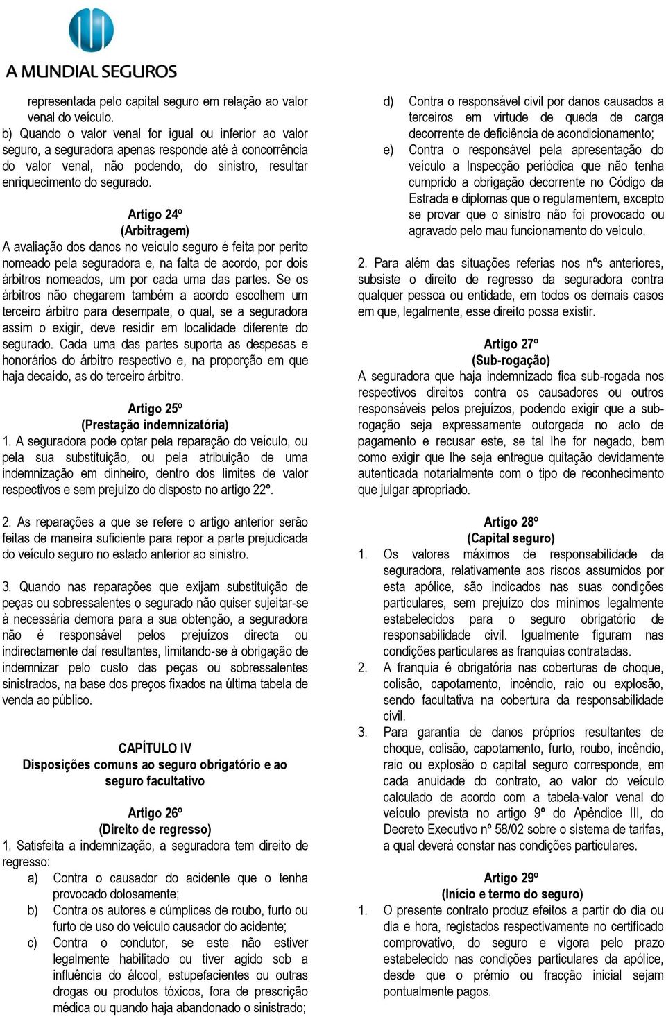 Artigo 24º (Arbitragem) A avaliação dos danos no veículo seguro é feita por perito nomeado pela seguradora e, na falta de acordo, por dois árbitros nomeados, um por cada uma das partes.