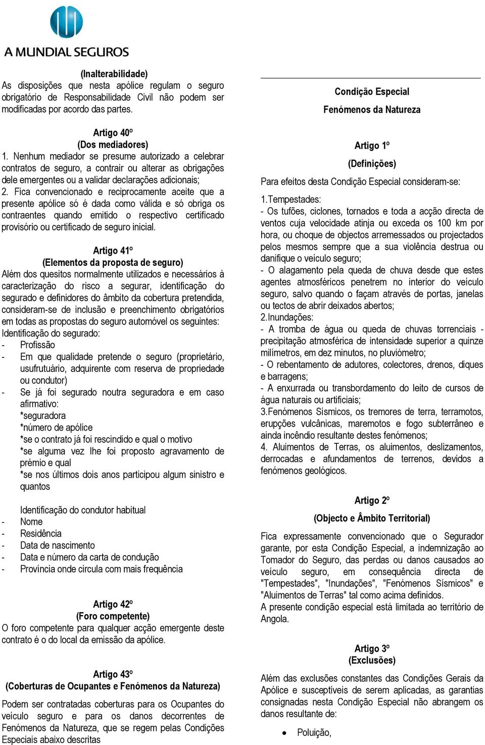 Fica convencionado e reciprocamente aceite que a presente apólice só é dada como válida e só obriga os contraentes quando emitido o respectivo certificado provisório ou certificado de seguro inicial.