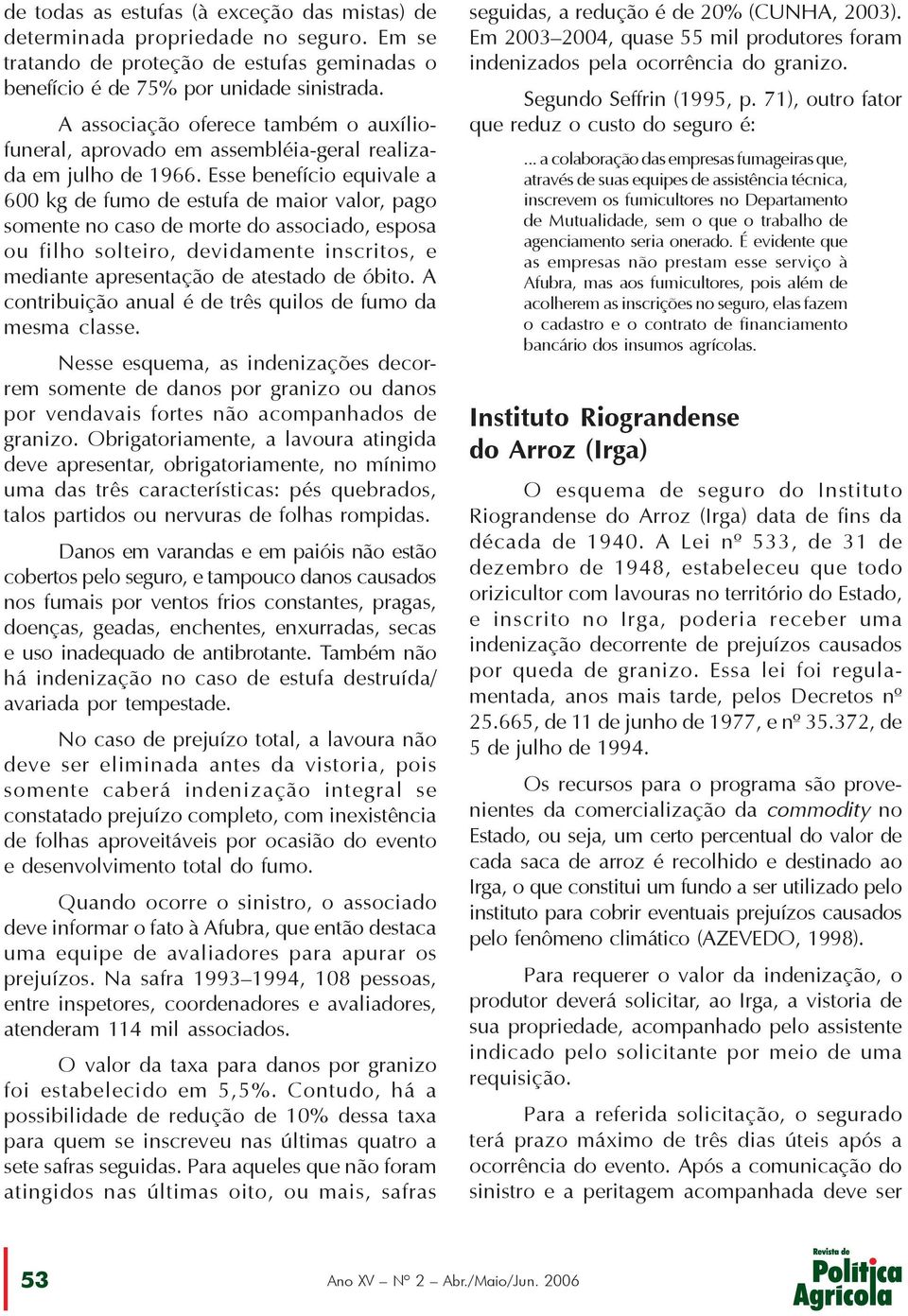 Esse benefício equivale a 600 kg de fumo de estufa de maior valor, pago somente no caso de morte do associado, esposa ou filho solteiro, devidamente inscritos, e mediante apresentação de atestado de