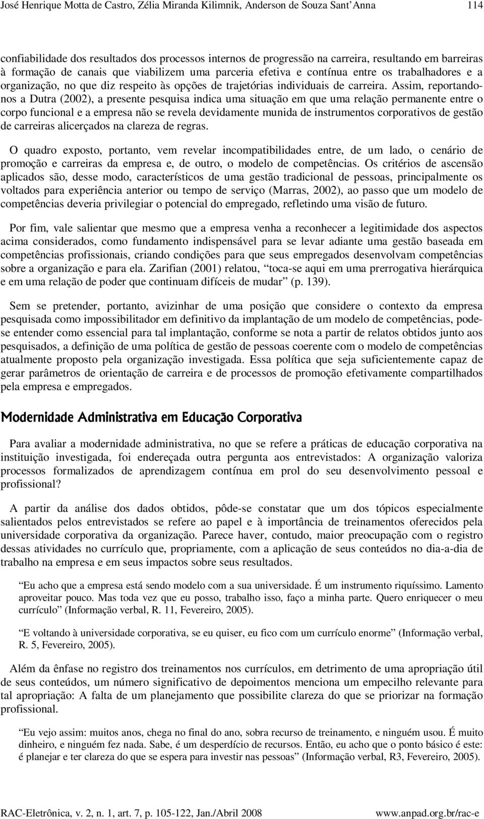 Assim, reportandonos a Dutra (2002), a presente pesquisa indica uma situação em que uma relação permanente entre o corpo funcional e a empresa não se revela devidamente munida de instrumentos