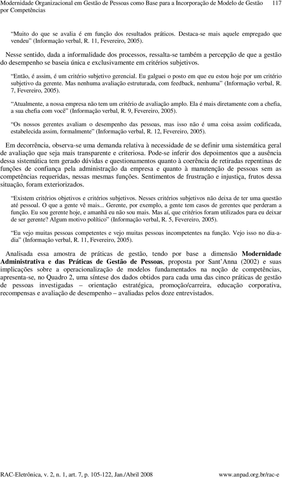 Nesse sentido, dada a informalidade dos processos, ressalta-se também a percepção de que a gestão do desempenho se baseia única e exclusivamente em critérios subjetivos.