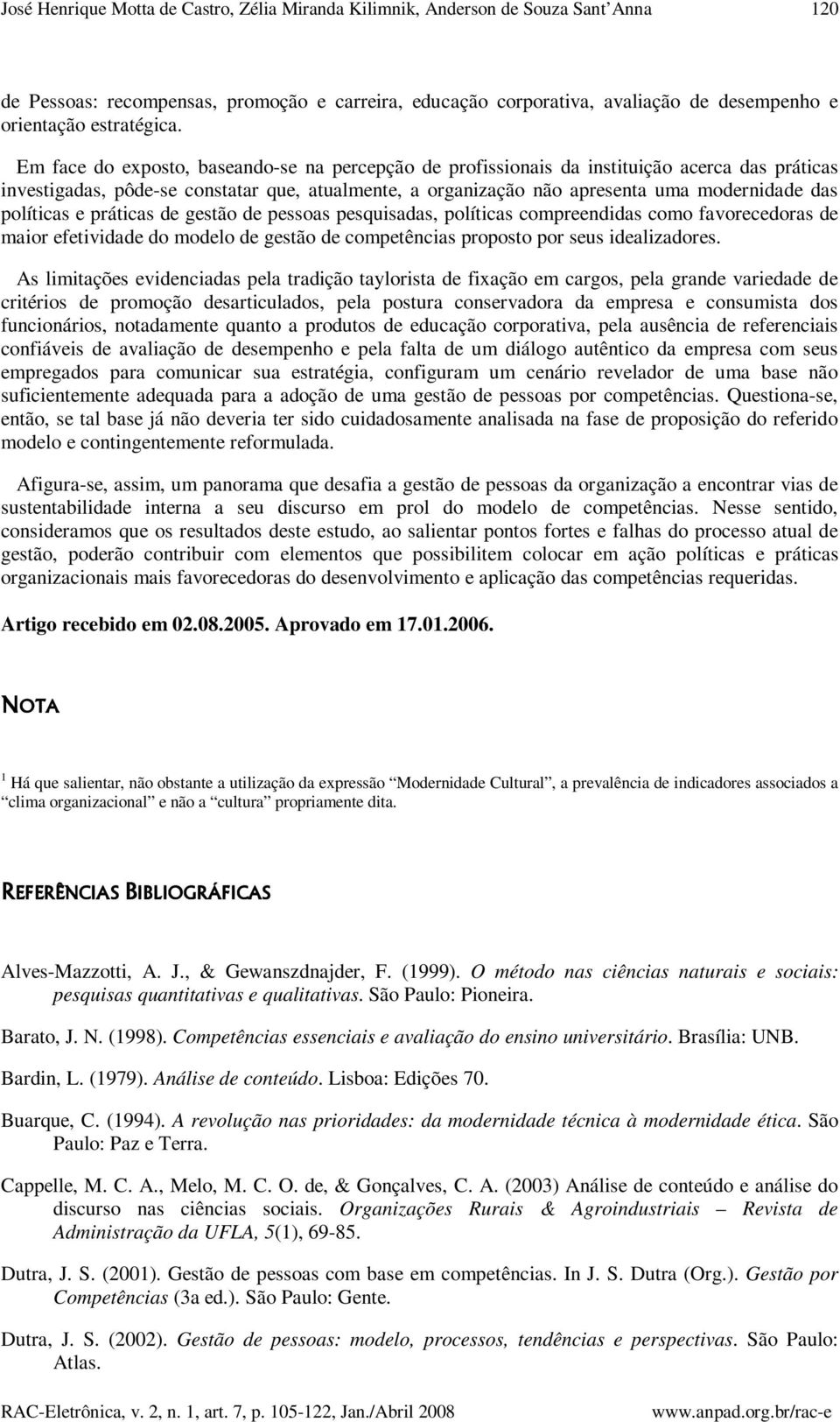 Em face do exposto, baseando-se na percepção de profissionais da instituição acerca das práticas investigadas, pôde-se constatar que, atualmente, a organização não apresenta uma modernidade das