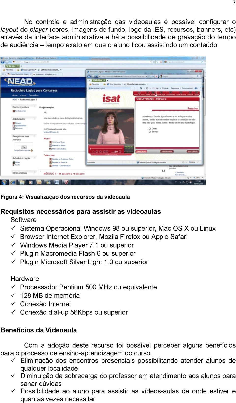 Figura 4: Visualização dos recursos da videoaula Requisitos necessários para assistir as videoaulas Software Sistema Operacional Windows 98 ou superior, Mac OS X ou Linux Browser Internet Explorer,