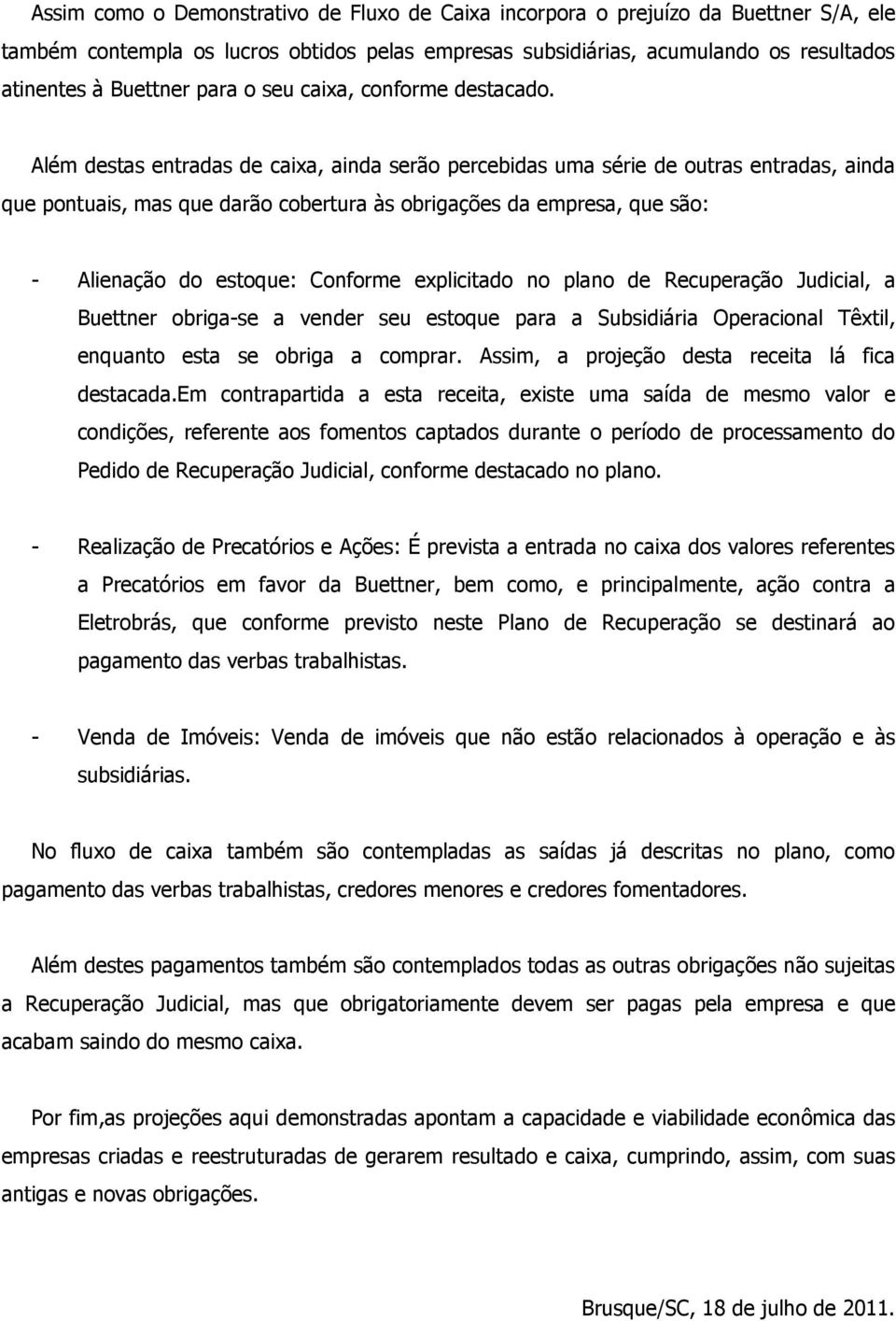 Além destas entradas de caixa, ainda serão percebidas uma série de outras entradas, ainda que pontuais, mas que darão cobertura às obrigações da empresa, que são: - Alienação do estoque: Conforme