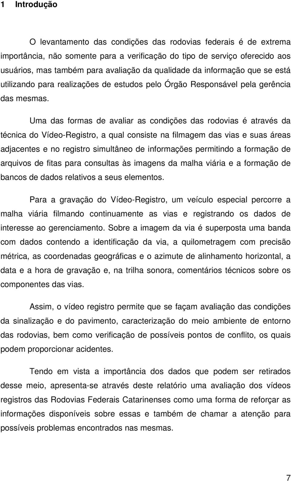 Uma das formas de avaliar as condições das rodovias é através da técnica do Vídeo-Registro, a qual consiste na filmagem das vias e suas áreas adjacentes e no registro simultâneo de informações