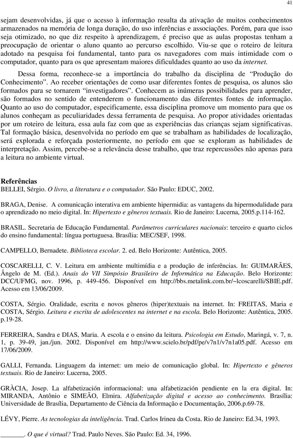 Viu-se que o roteiro de leitura adotado na pesquisa foi fundamental, tanto para os navegadores com mais intimidade com o computador, quanto para os que apresentam maiores dificuldades quanto ao uso