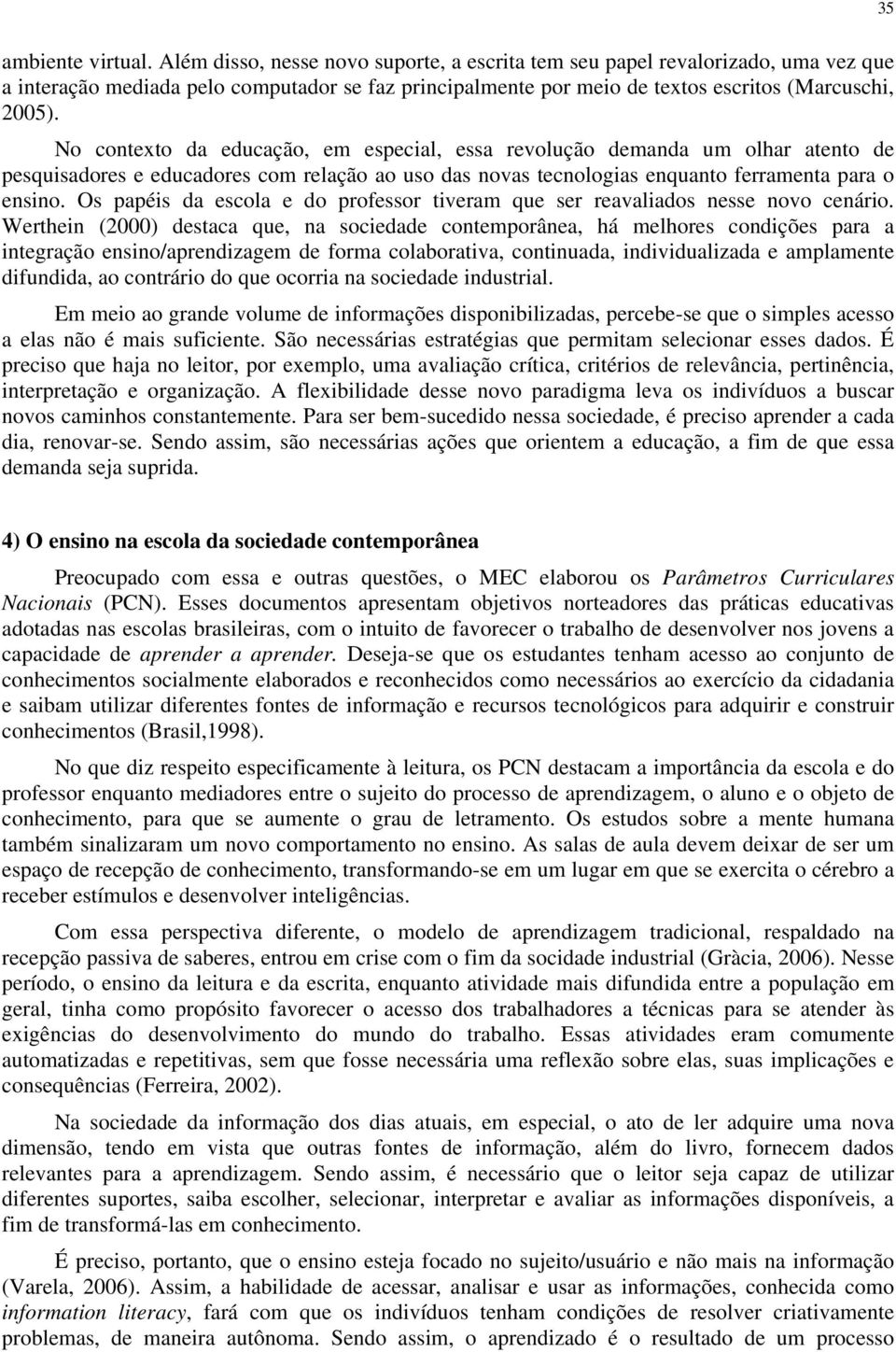 No contexto da educação, em especial, essa revolução demanda um olhar atento de pesquisadores e educadores com relação ao uso das novas tecnologias enquanto ferramenta para o ensino.