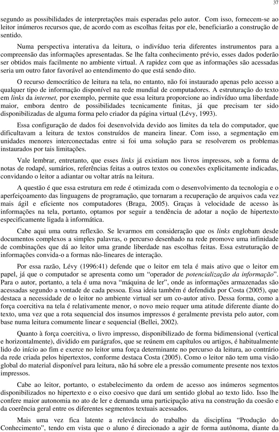 Numa perspectiva interativa da leitura, o indivíduo teria diferentes instrumentos para a compreensão das informações apresentadas.