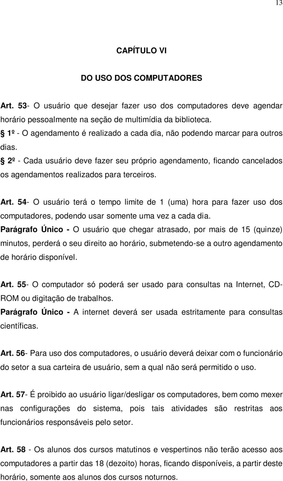 54- O usuário terá o tempo limite de 1 (uma) hora para fazer uso dos computadores, podendo usar somente uma vez a cada dia.