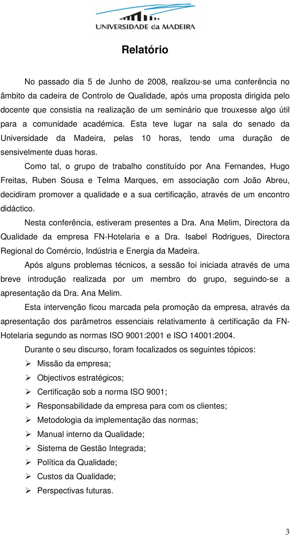 Como tal, o grupo de trabalho constituído por Ana Fernandes, Hugo Freitas, Ruben Sousa e Telma Marques, em associação com João Abreu, decidiram promover a qualidade e a sua certificação, através de