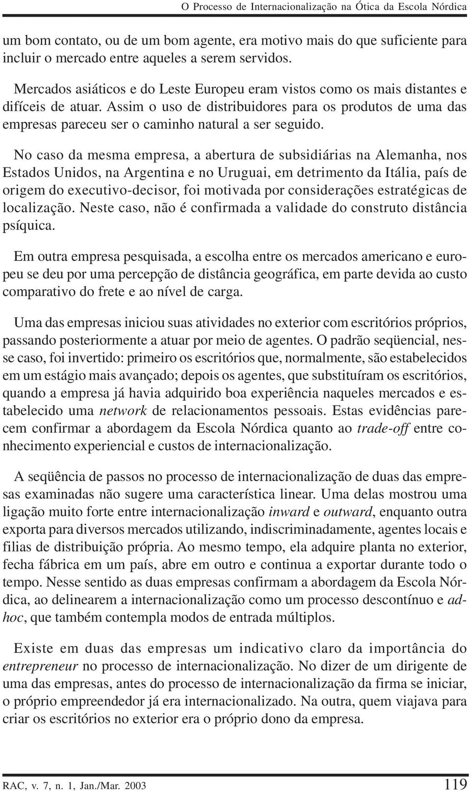 Assim o uso de distribuidores para os produtos de uma das empresas pareceu ser o caminho natural a ser seguido.