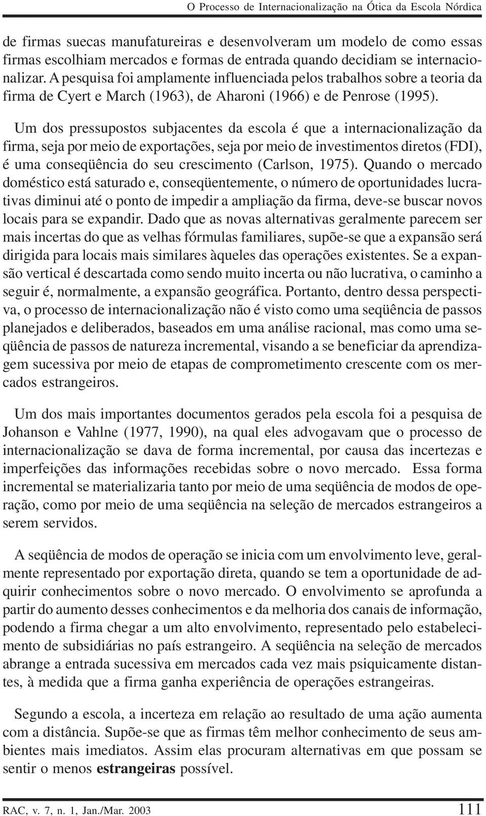 Um dos pressupostos subjacentes da escola é que a internacionalização da firma, seja por meio de exportações, seja por meio de investimentos diretos (FDI), é uma conseqüência do seu crescimento