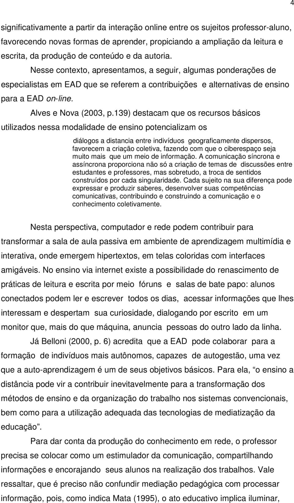 139) destacam que os recursos básicos utilizados nessa modalidade de ensino potencializam os diálogos a distancia entre indivíduos geograficamente dispersos, favorecem a criação coletiva, fazendo com