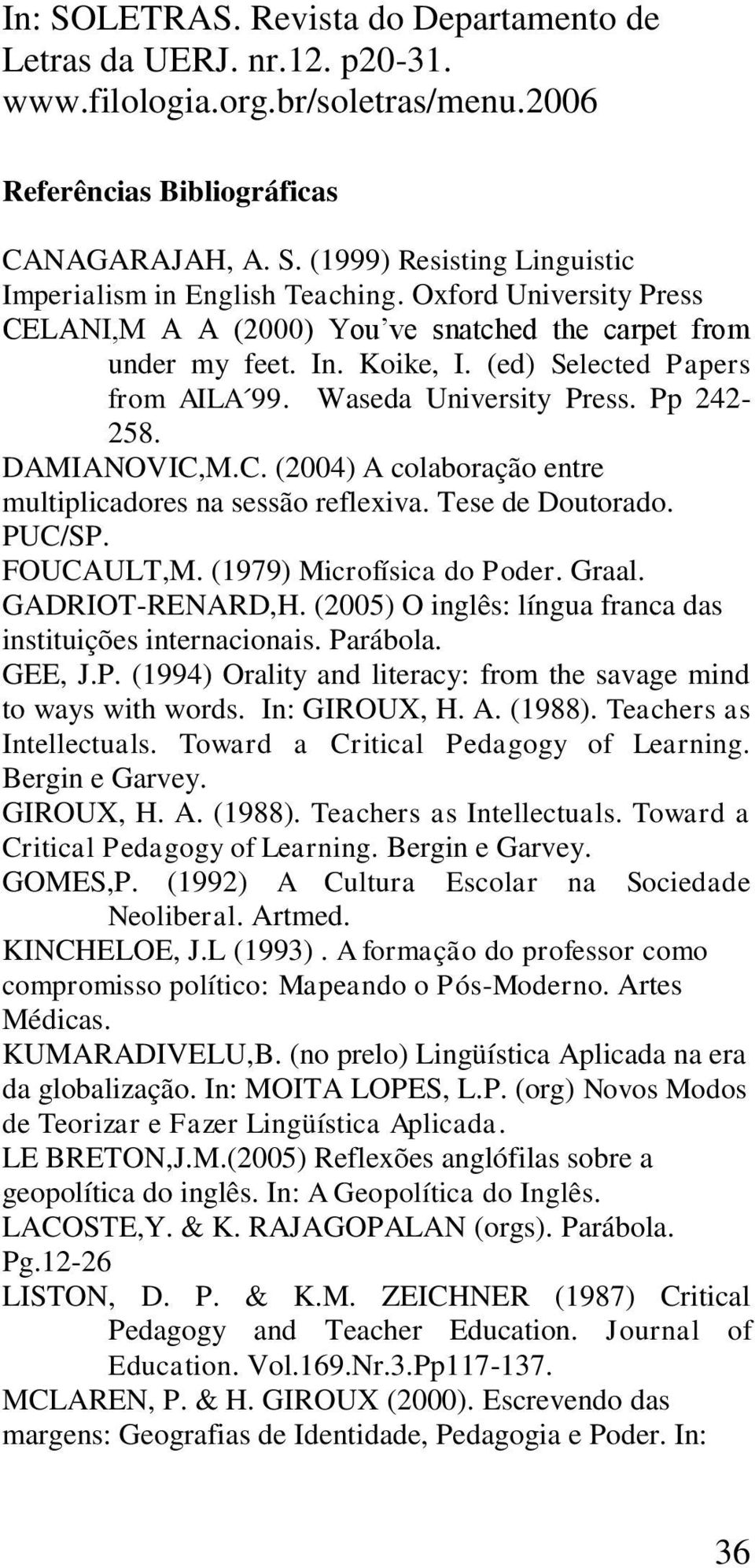 FOUCAULT,M. (1979) Microfísica do Poder. Graal. GADRIOT-RENARD,H. (2005) O inglês: língua franca das instituições internacionais. Parábola. GEE, J.P. (1994) Orality and literacy: from the savage mind to ways with words.