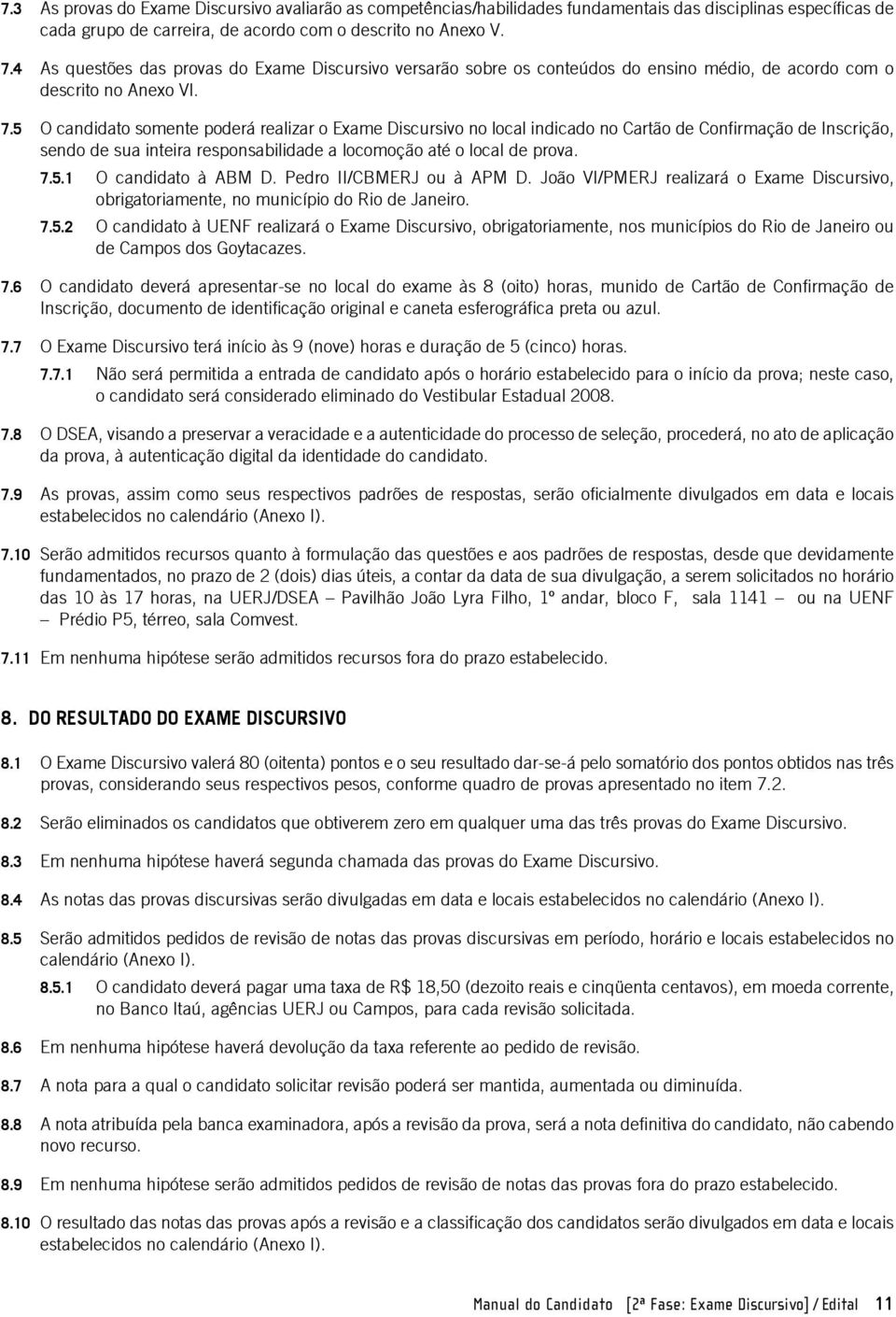 5 O candidato somente poderá realizar o Exame Discursivo no local indicado no Cartão de Confirmação de Inscrição, sendo de sua inteira responsabilidade a locomoção até o local de prova. 7.5.1 O candidato à ABM D.