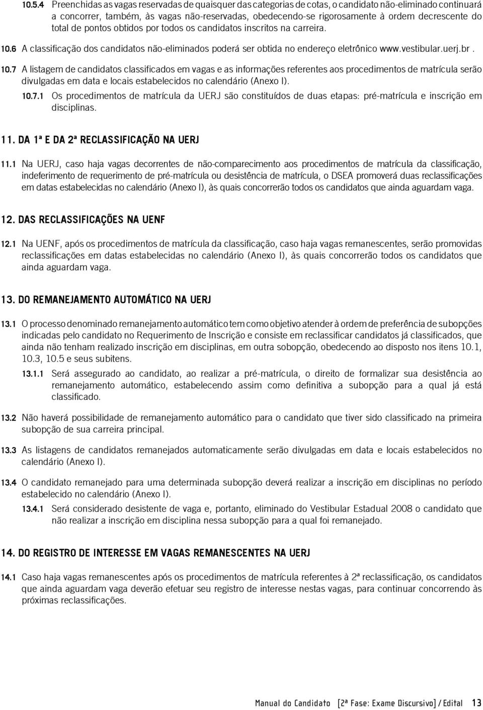 br. 10.7 A listagem de candidatos classificados em vagas e as informações referentes aos procedimentos de matrícula serão divulgadas em data e locais estabelecidos no calendário (Anexo I). 10.7.1 Os procedimentos de matrícula da UERJ são constituídos de duas etapas: pré-matrícula e inscrição em disciplinas.