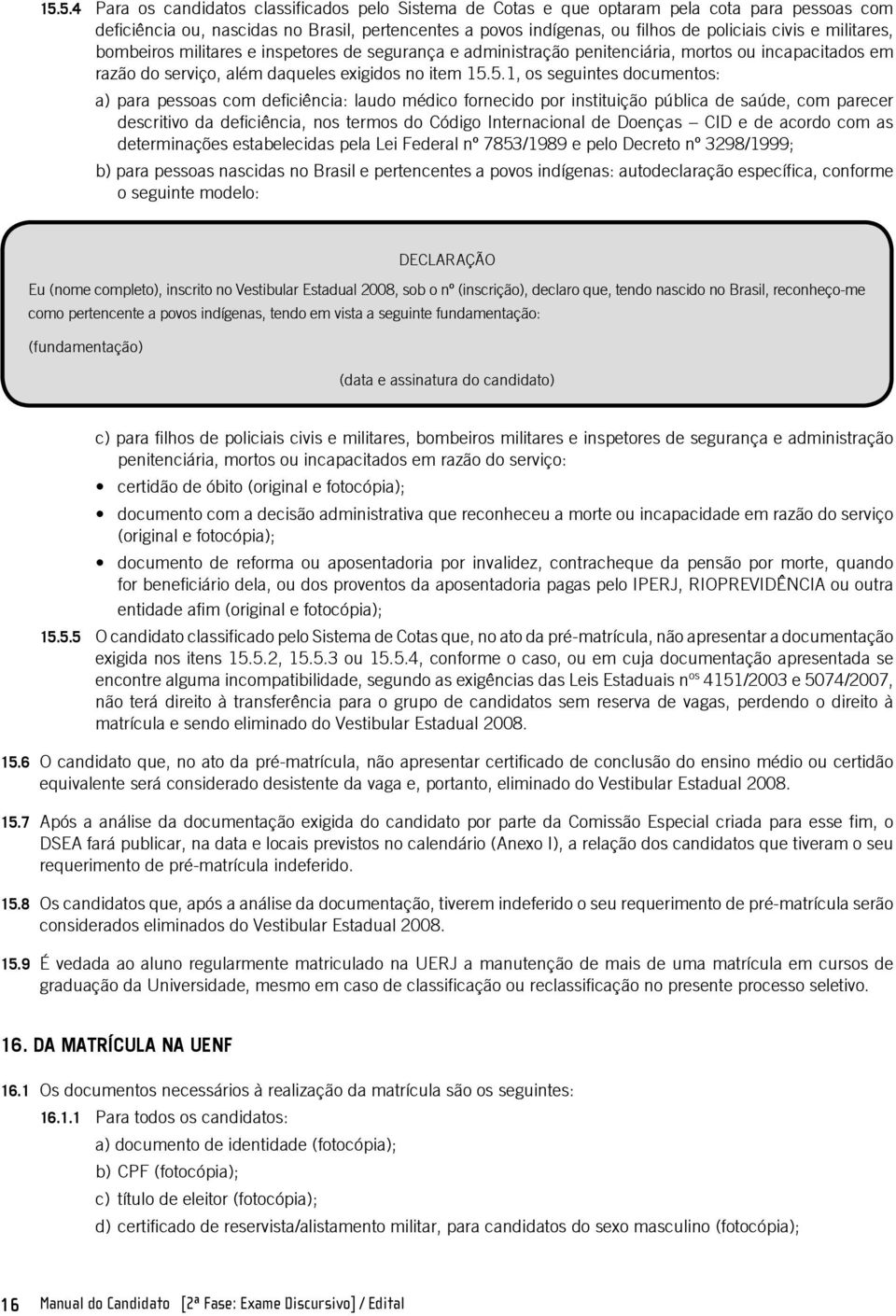 5.1, os seguintes documentos: a) para pessoas com deficiência: laudo médico fornecido por instituição pública de saúde, com parecer descritivo da deficiência, nos termos do Código Internacional de