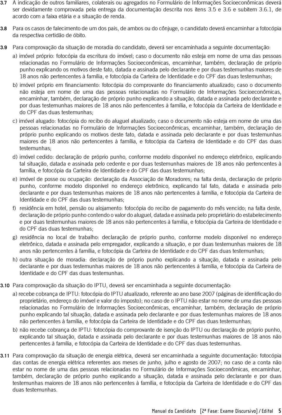 3.9 Para comprovação da situação de moradia do candidato, deverá ser encaminhada a seguinte documentação: a) imóvel próprio: fotocópia da escritura do imóvel; caso o documento não esteja em nome de