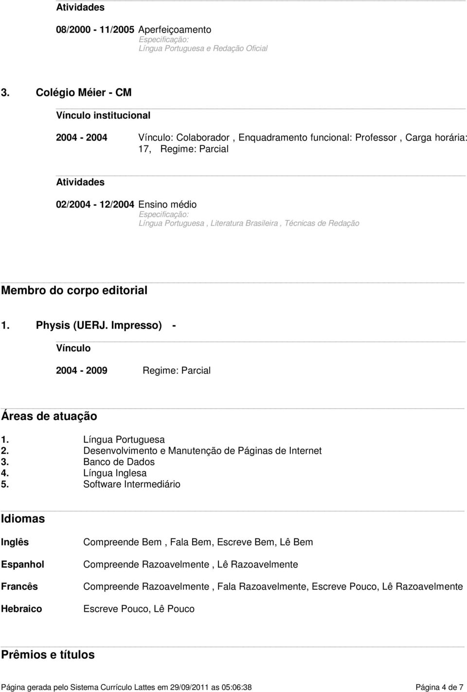Portuguesa, Literatura Brasileira, Técnicas de Redação Membro do corpo editorial 1. Physis (UERJ. Impresso) - Vínculo 2004-2009 Regime: Parcial Áreas de atuação 1. Língua Portuguesa 2.