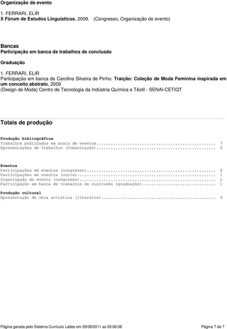 Traição: Coleção de Moda Feminina inspirada em um conceito abstrato, 2009 (Design de Moda) Centro de Tecnologia da Indústria Química e Têxtil - SENAI-CETIQT Totais de produção Produção bibliográfica