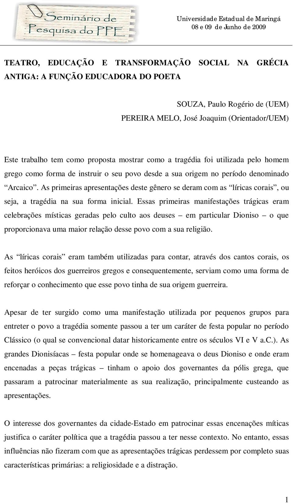 As primeiras apresentações deste gênero se deram com as líricas corais, ou seja, a tragédia na sua forma inicial.