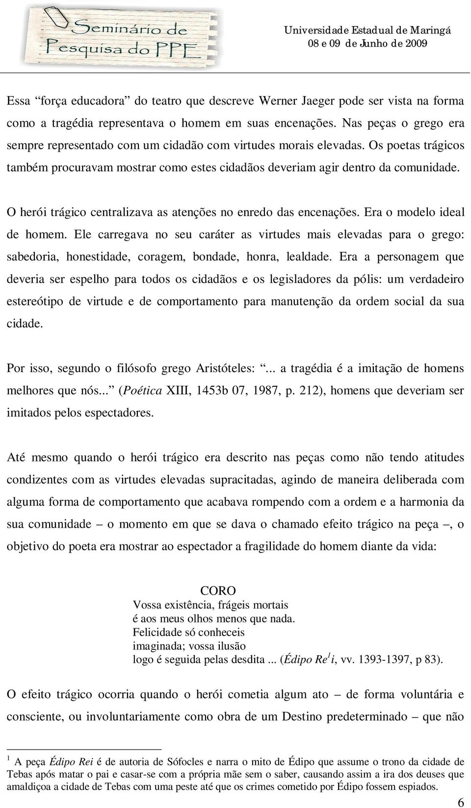 O herói trágico centralizava as atenções no enredo das encenações. Era o modelo ideal de homem.