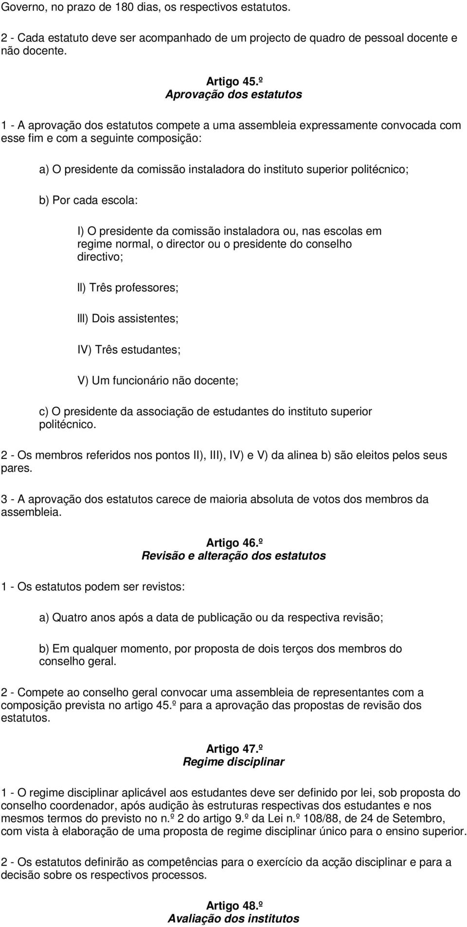 superior politécnico; b) Por cada escola: I) O presidente da comissão instaladora ou, nas escolas em regime normal, o director ou o presidente do conselho directivo; ll) Três professores; lll) Dois