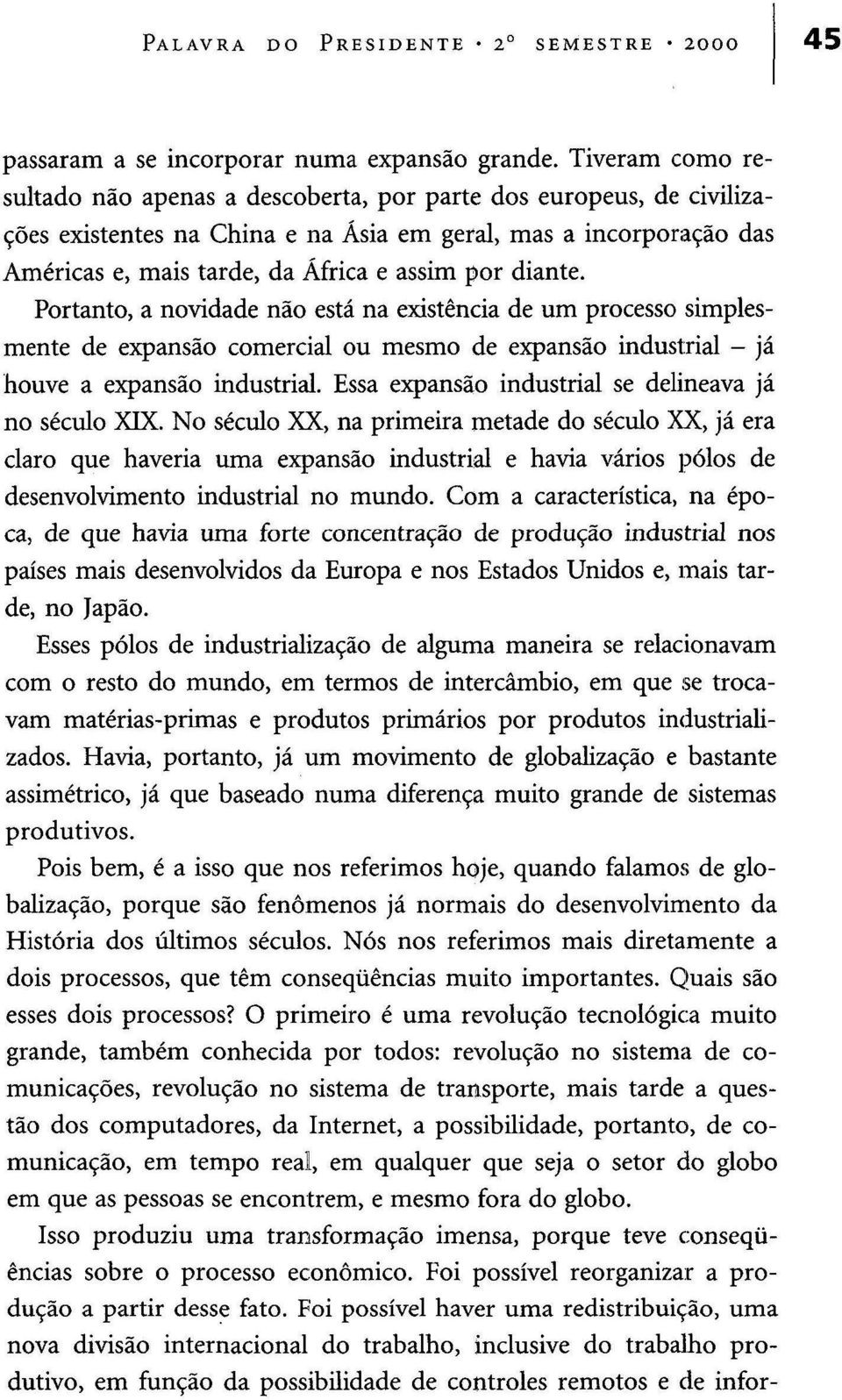 diante. Portanto, a novidade não está na existência de um processo simplesmente de expansão comercial ou mesmo de expansão industrial - já houve a expansão industrial.